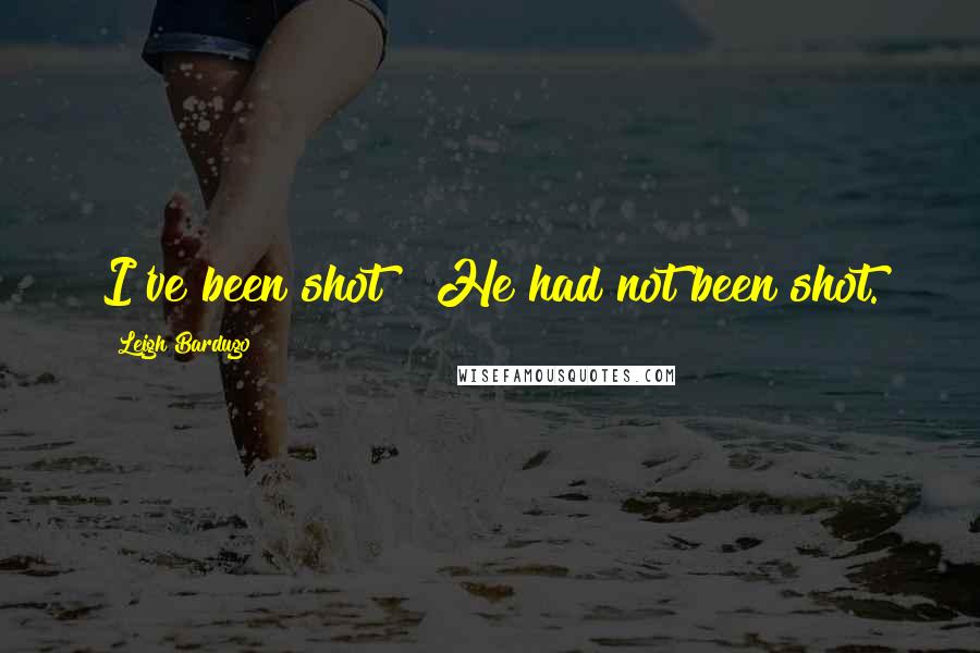 Leigh Bardugo Quotes: I've been shot!" He had not been shot.