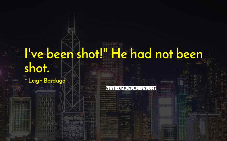Leigh Bardugo Quotes: I've been shot!" He had not been shot.