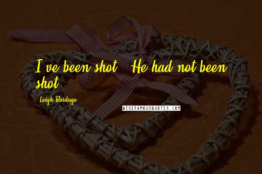 Leigh Bardugo Quotes: I've been shot!" He had not been shot.