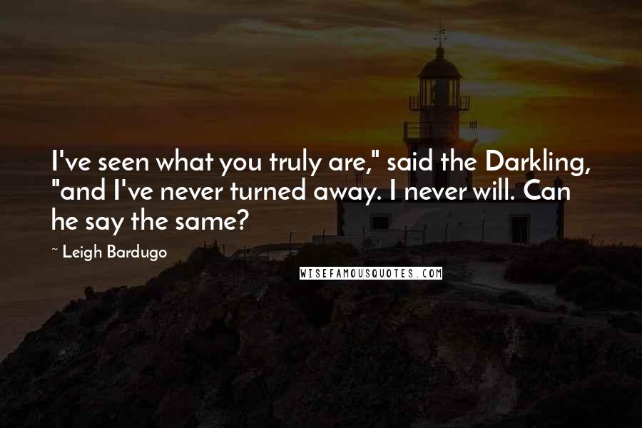 Leigh Bardugo Quotes: I've seen what you truly are," said the Darkling, "and I've never turned away. I never will. Can he say the same?