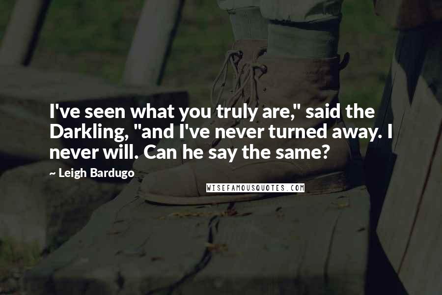 Leigh Bardugo Quotes: I've seen what you truly are," said the Darkling, "and I've never turned away. I never will. Can he say the same?