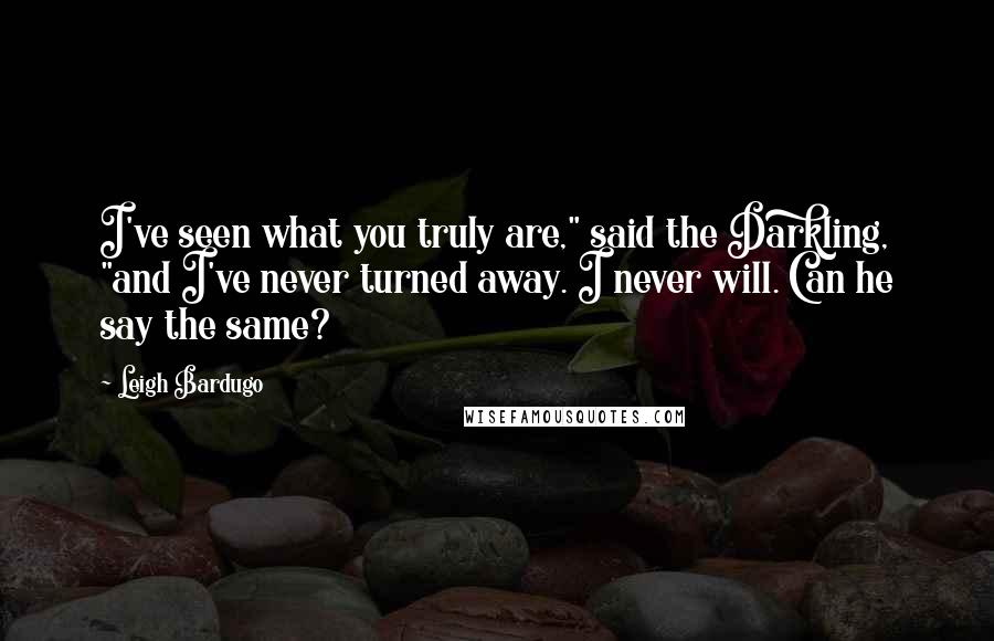 Leigh Bardugo Quotes: I've seen what you truly are," said the Darkling, "and I've never turned away. I never will. Can he say the same?