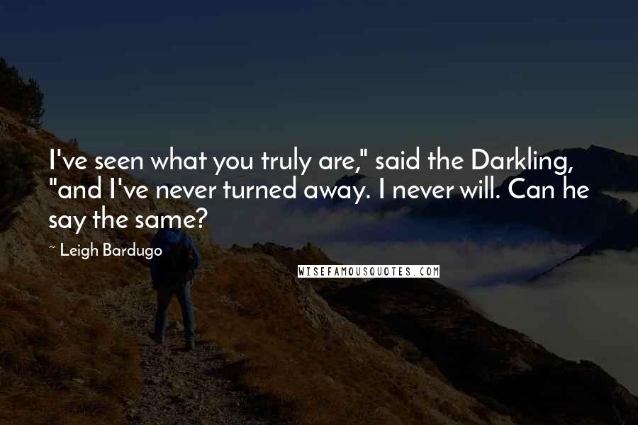 Leigh Bardugo Quotes: I've seen what you truly are," said the Darkling, "and I've never turned away. I never will. Can he say the same?