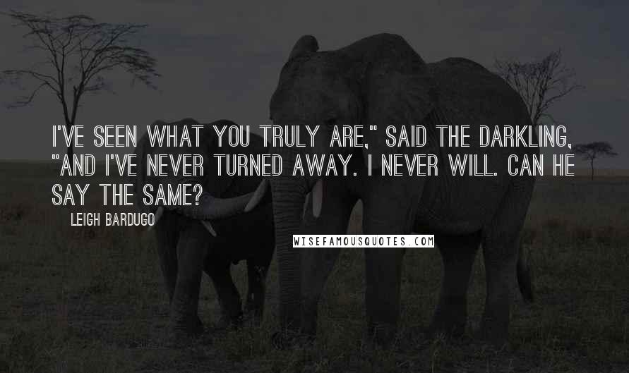 Leigh Bardugo Quotes: I've seen what you truly are," said the Darkling, "and I've never turned away. I never will. Can he say the same?