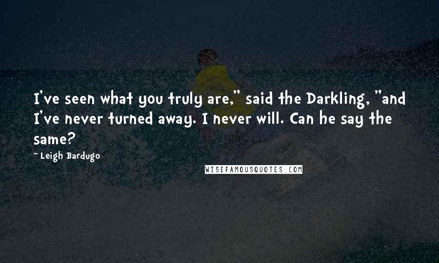 Leigh Bardugo Quotes: I've seen what you truly are," said the Darkling, "and I've never turned away. I never will. Can he say the same?