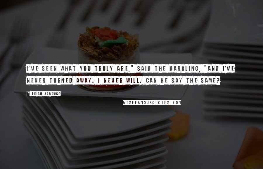 Leigh Bardugo Quotes: I've seen what you truly are," said the Darkling, "and I've never turned away. I never will. Can he say the same?