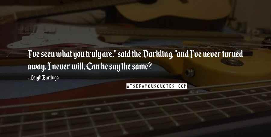 Leigh Bardugo Quotes: I've seen what you truly are," said the Darkling, "and I've never turned away. I never will. Can he say the same?