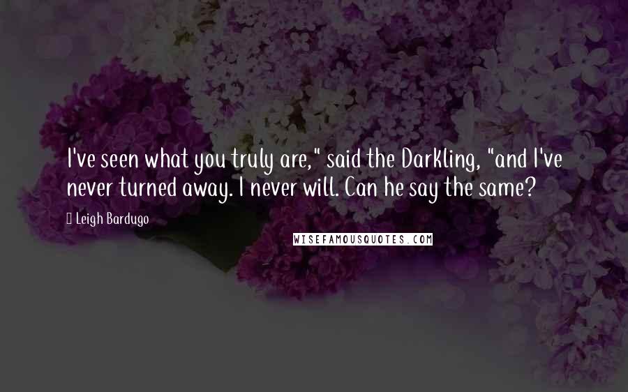 Leigh Bardugo Quotes: I've seen what you truly are," said the Darkling, "and I've never turned away. I never will. Can he say the same?