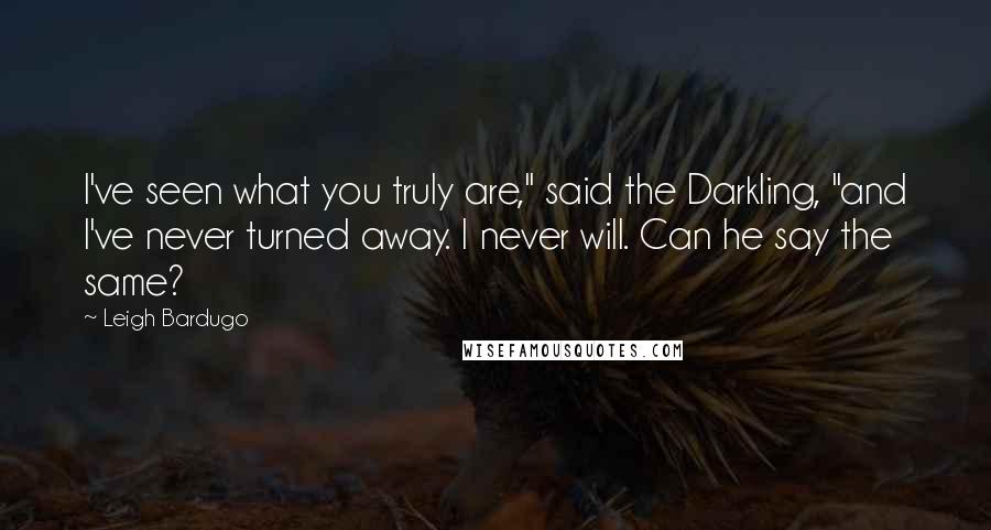 Leigh Bardugo Quotes: I've seen what you truly are," said the Darkling, "and I've never turned away. I never will. Can he say the same?