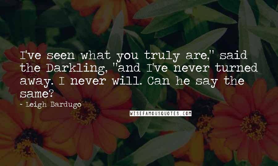 Leigh Bardugo Quotes: I've seen what you truly are," said the Darkling, "and I've never turned away. I never will. Can he say the same?