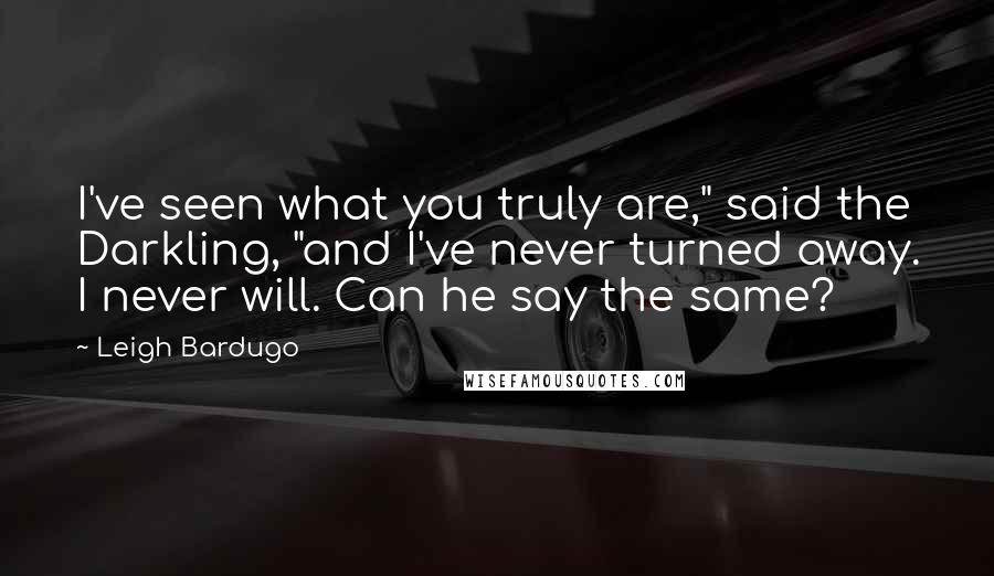 Leigh Bardugo Quotes: I've seen what you truly are," said the Darkling, "and I've never turned away. I never will. Can he say the same?