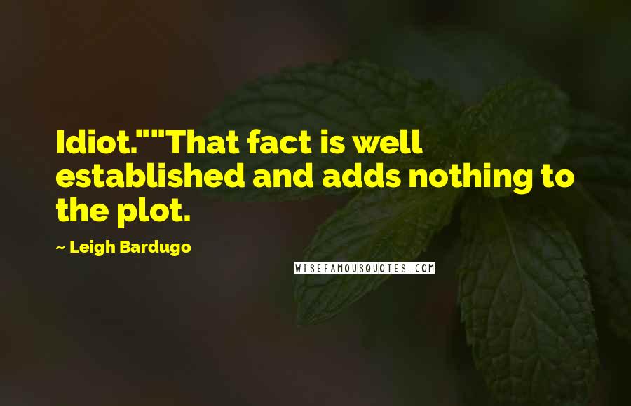 Leigh Bardugo Quotes: Idiot.""That fact is well established and adds nothing to the plot.