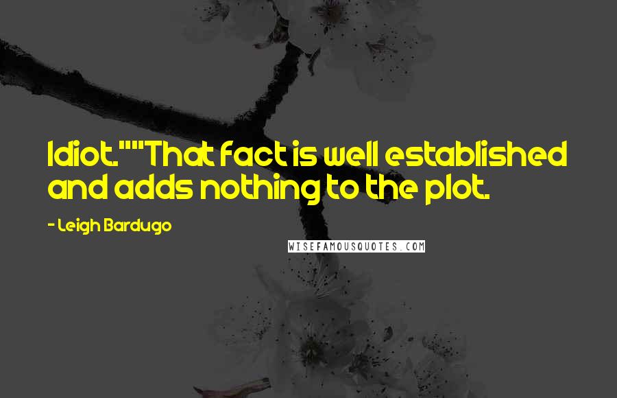 Leigh Bardugo Quotes: Idiot.""That fact is well established and adds nothing to the plot.