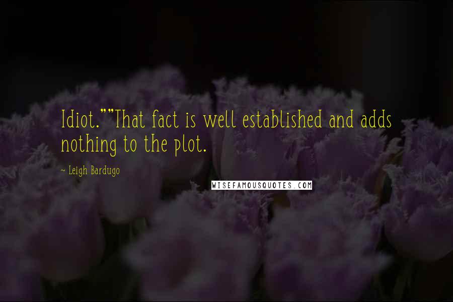 Leigh Bardugo Quotes: Idiot.""That fact is well established and adds nothing to the plot.