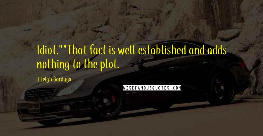 Leigh Bardugo Quotes: Idiot.""That fact is well established and adds nothing to the plot.