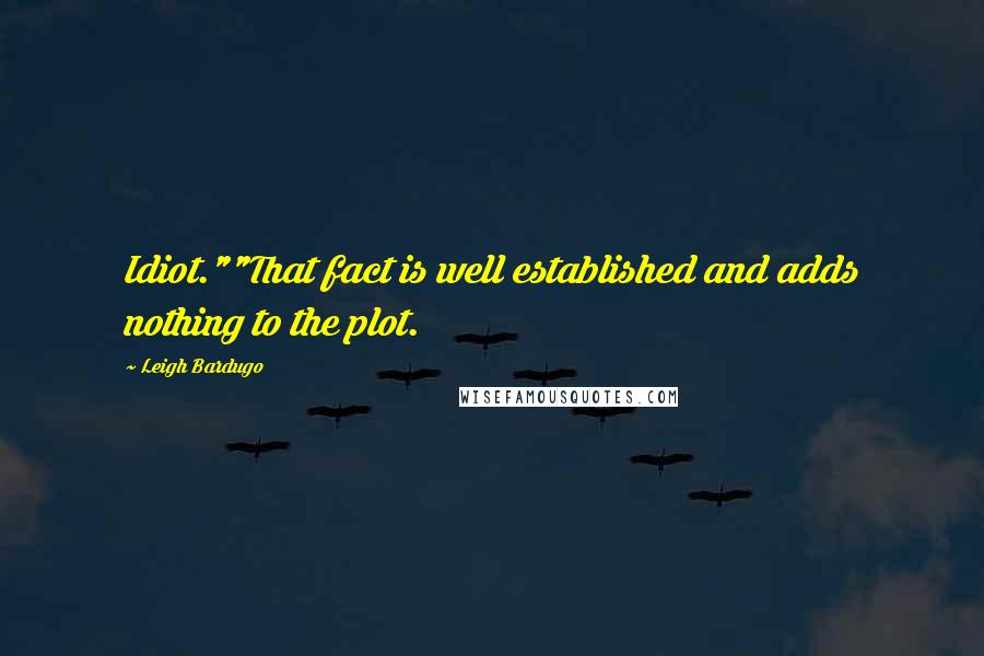 Leigh Bardugo Quotes: Idiot.""That fact is well established and adds nothing to the plot.