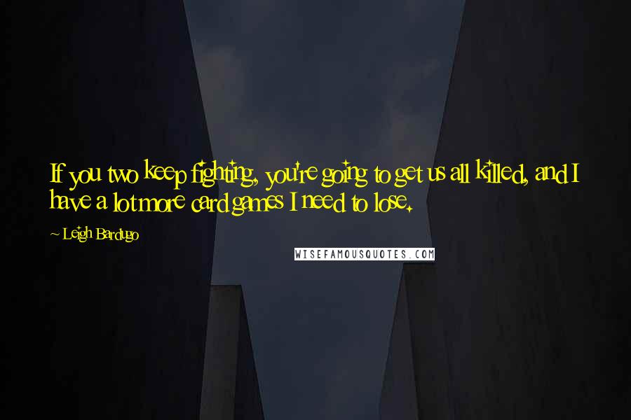 Leigh Bardugo Quotes: If you two keep fighting, you're going to get us all killed, and I have a lot more card games I need to lose.