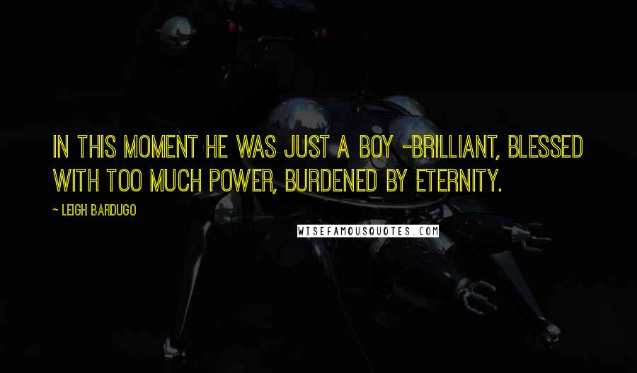 Leigh Bardugo Quotes: In this moment he was just a boy -brilliant, blessed with too much power, burdened by eternity.