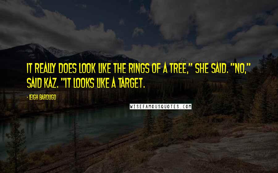 Leigh Bardugo Quotes: It really does look like the rings of a tree," she said. "No," said Kaz. "It looks like a target.