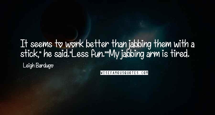 Leigh Bardugo Quotes: It seems to work better than jabbing them with a stick," he said."Less fun.""My jabbing arm is tired.