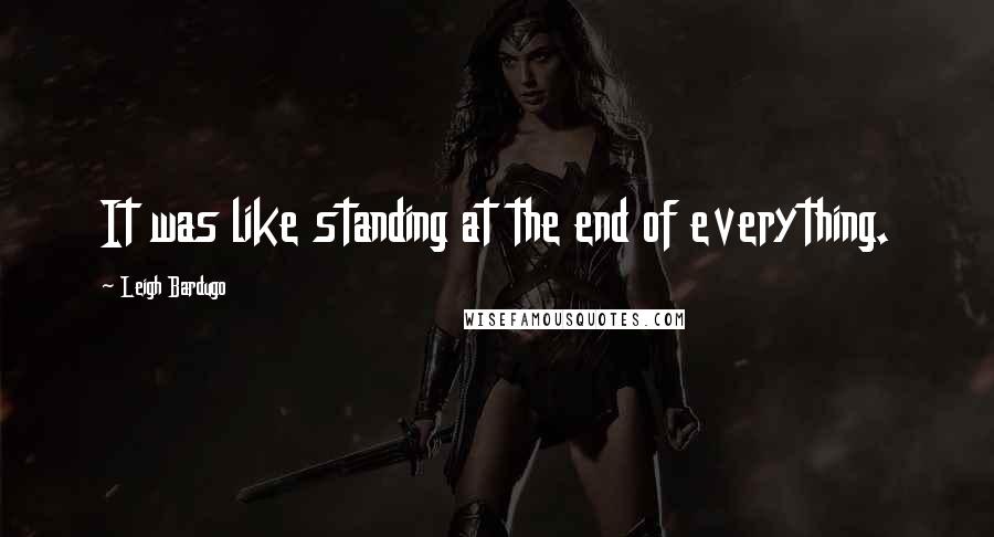 Leigh Bardugo Quotes: It was like standing at the end of everything.