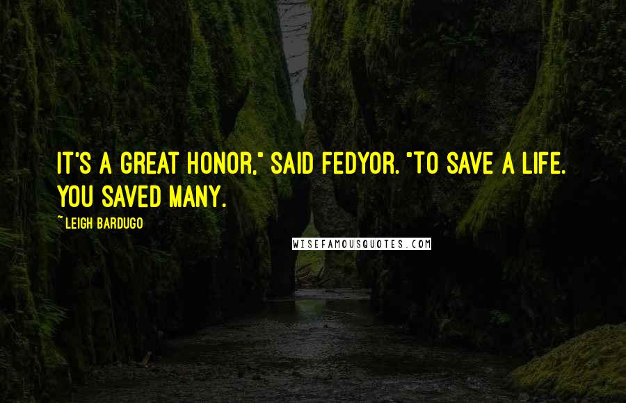 Leigh Bardugo Quotes: It's a great honor," said Fedyor. "To save a life. You saved many.