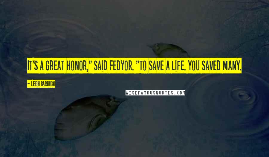 Leigh Bardugo Quotes: It's a great honor," said Fedyor. "To save a life. You saved many.