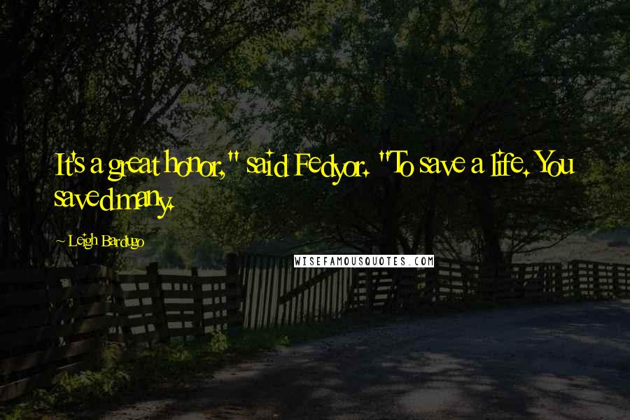 Leigh Bardugo Quotes: It's a great honor," said Fedyor. "To save a life. You saved many.