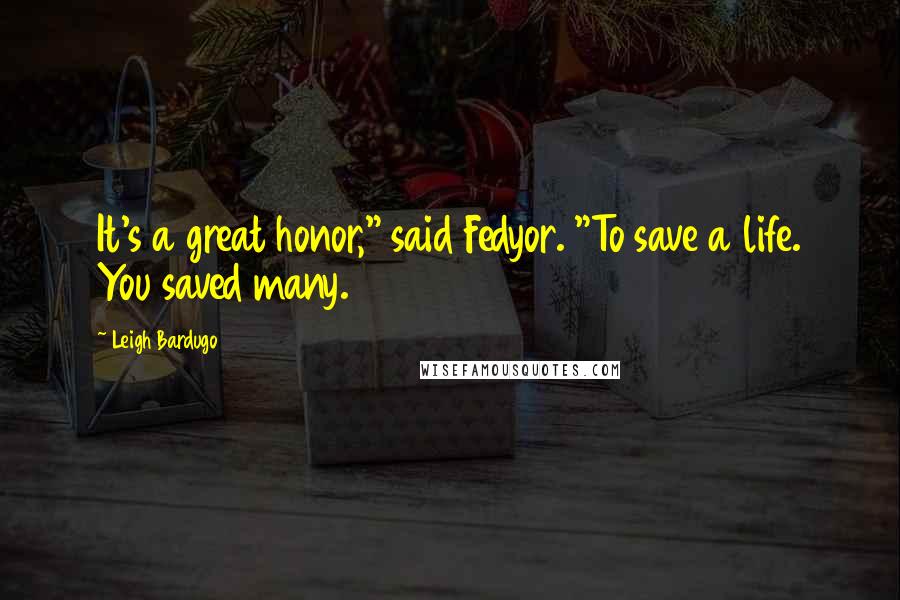 Leigh Bardugo Quotes: It's a great honor," said Fedyor. "To save a life. You saved many.