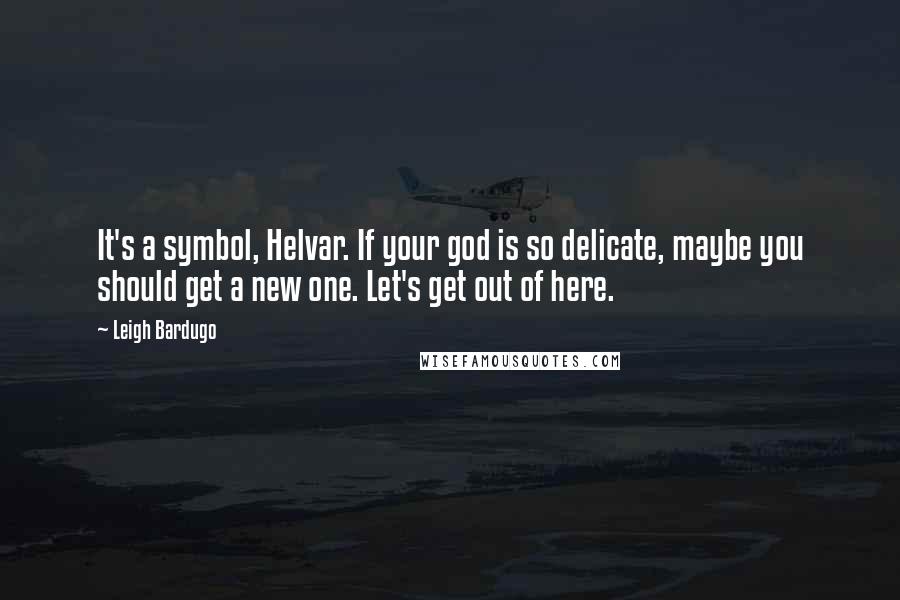 Leigh Bardugo Quotes: It's a symbol, Helvar. If your god is so delicate, maybe you should get a new one. Let's get out of here.