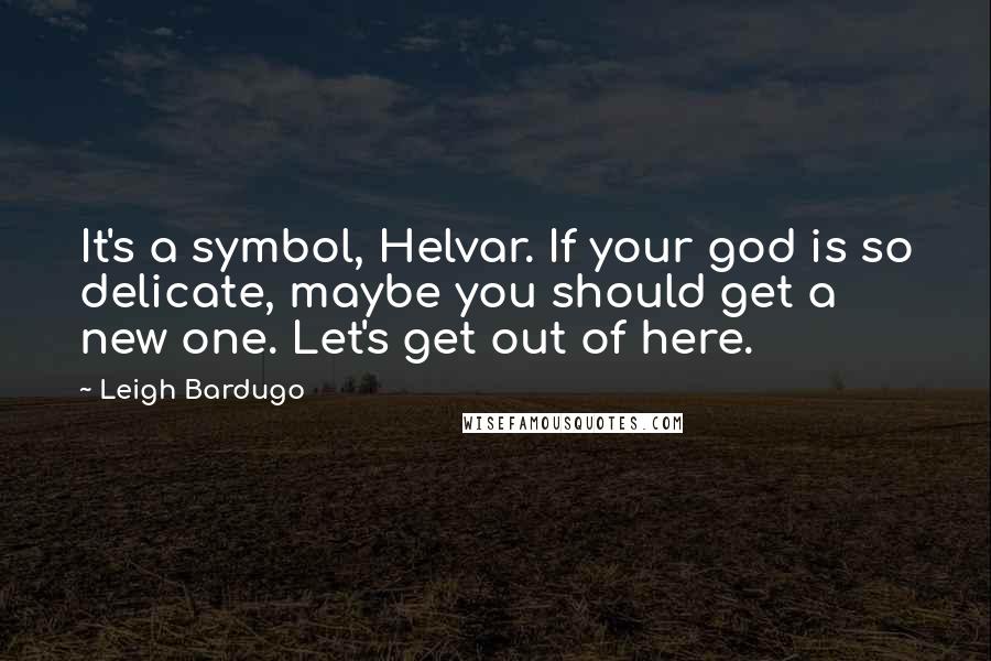 Leigh Bardugo Quotes: It's a symbol, Helvar. If your god is so delicate, maybe you should get a new one. Let's get out of here.