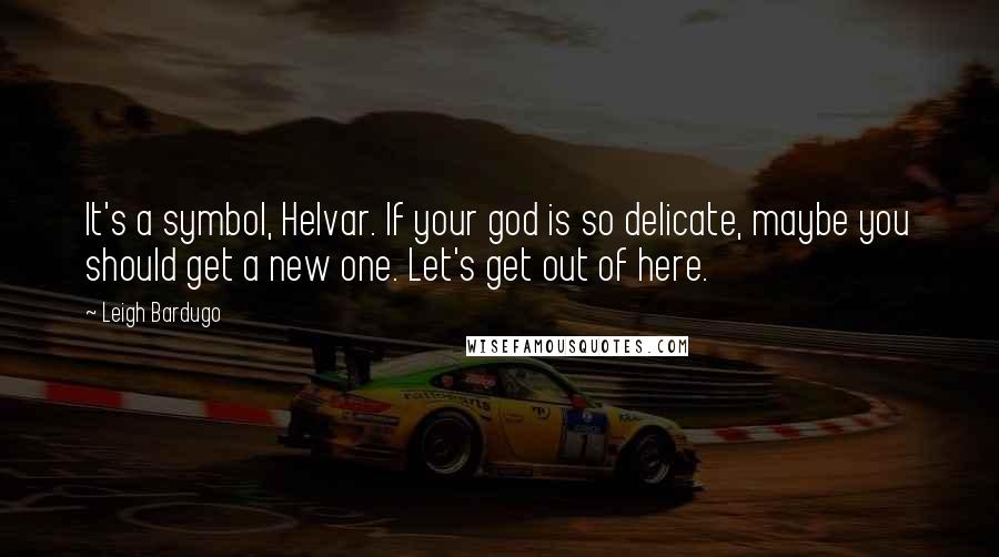 Leigh Bardugo Quotes: It's a symbol, Helvar. If your god is so delicate, maybe you should get a new one. Let's get out of here.