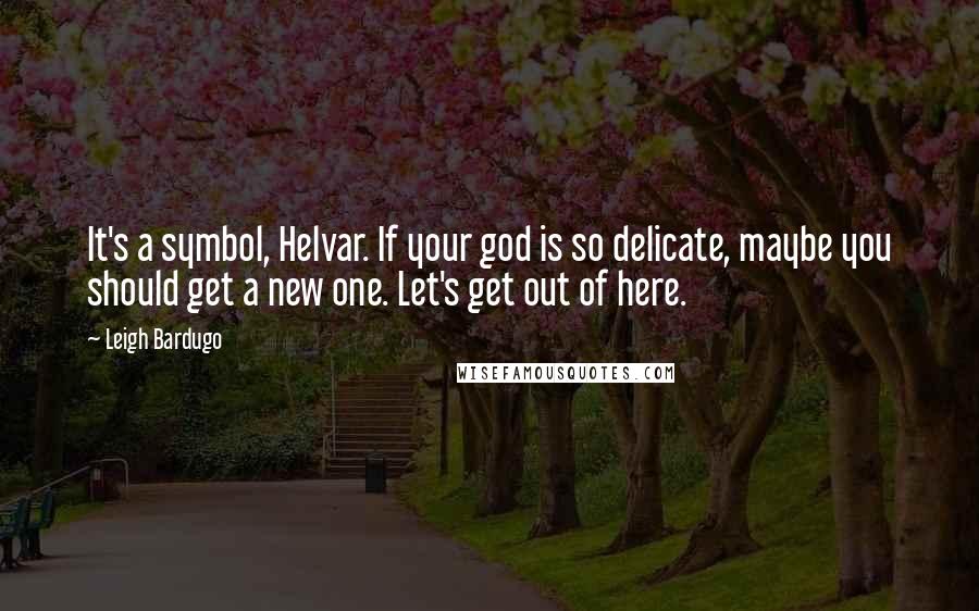 Leigh Bardugo Quotes: It's a symbol, Helvar. If your god is so delicate, maybe you should get a new one. Let's get out of here.