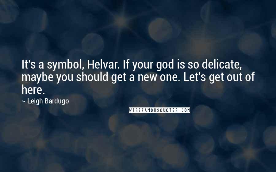 Leigh Bardugo Quotes: It's a symbol, Helvar. If your god is so delicate, maybe you should get a new one. Let's get out of here.