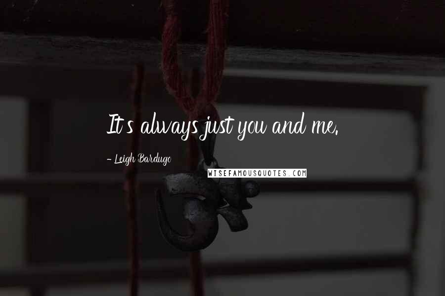 Leigh Bardugo Quotes: It's always just you and me.