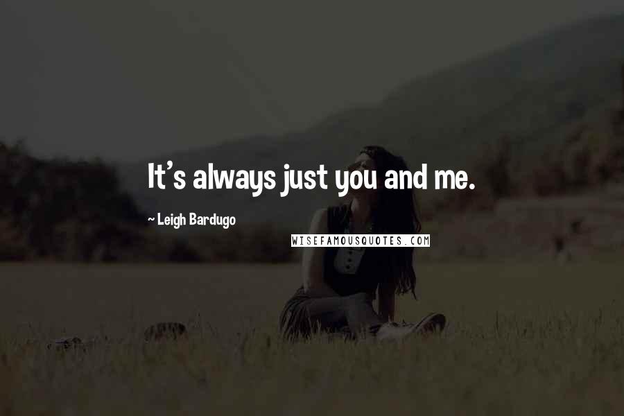 Leigh Bardugo Quotes: It's always just you and me.