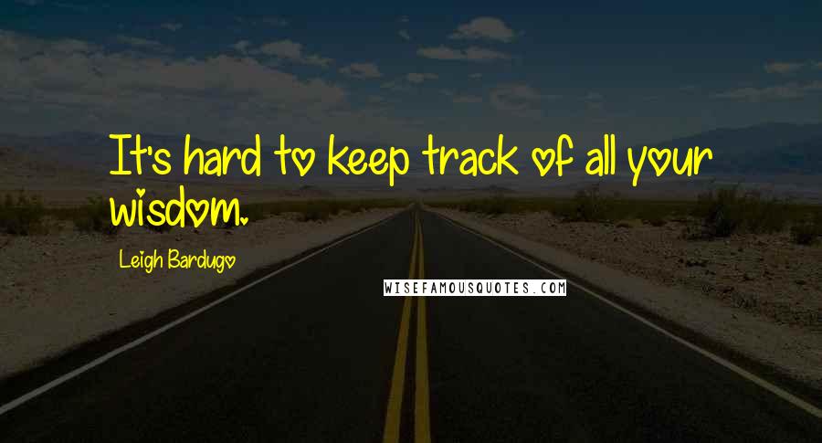 Leigh Bardugo Quotes: It's hard to keep track of all your wisdom.