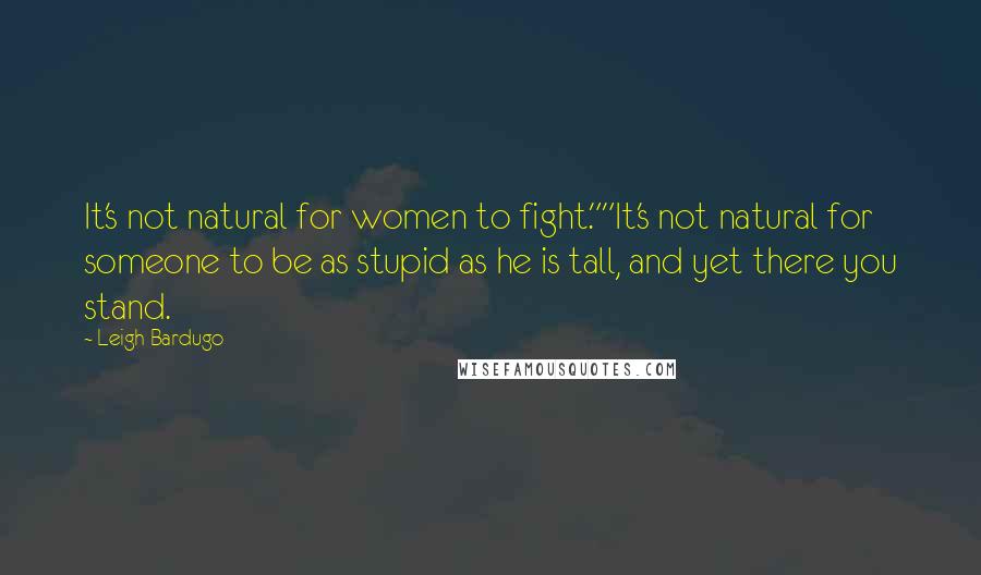 Leigh Bardugo Quotes: It's not natural for women to fight.""It's not natural for someone to be as stupid as he is tall, and yet there you stand.