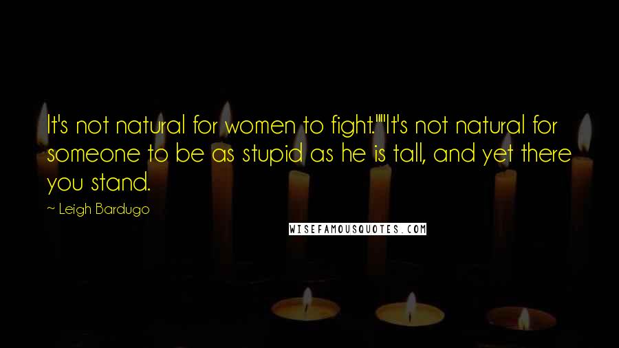 Leigh Bardugo Quotes: It's not natural for women to fight.""It's not natural for someone to be as stupid as he is tall, and yet there you stand.