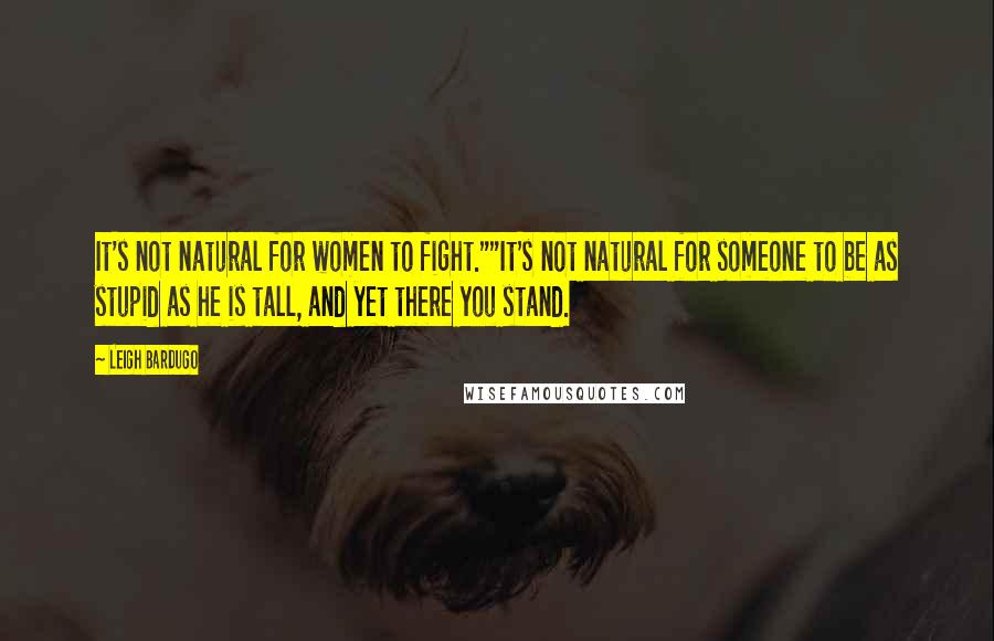 Leigh Bardugo Quotes: It's not natural for women to fight.""It's not natural for someone to be as stupid as he is tall, and yet there you stand.