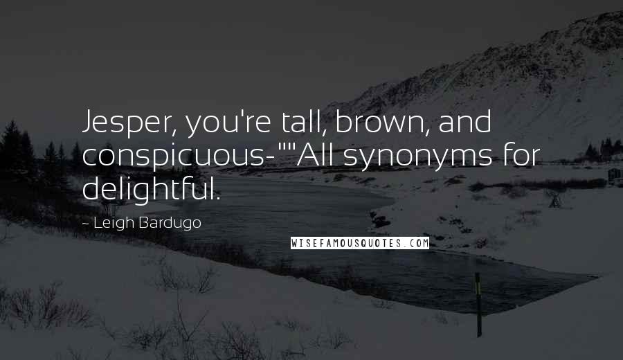 Leigh Bardugo Quotes: Jesper, you're tall, brown, and conspicuous-""All synonyms for delightful.