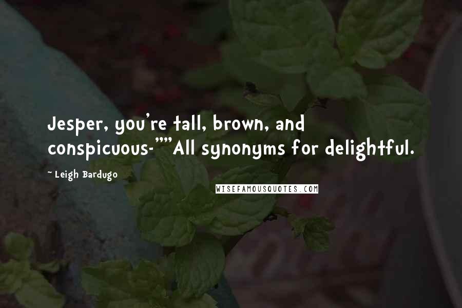 Leigh Bardugo Quotes: Jesper, you're tall, brown, and conspicuous-""All synonyms for delightful.