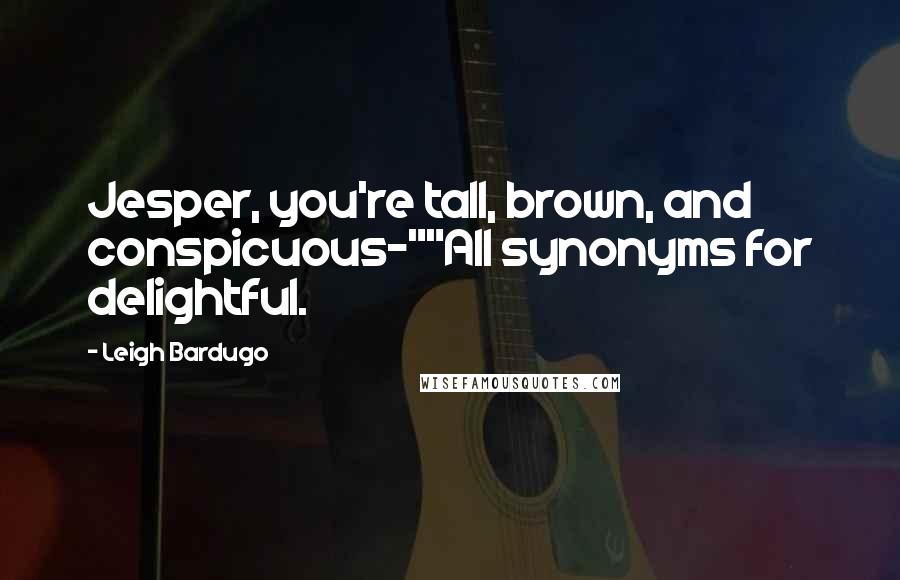 Leigh Bardugo Quotes: Jesper, you're tall, brown, and conspicuous-""All synonyms for delightful.