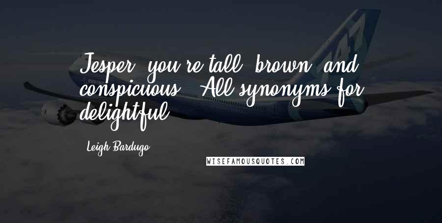 Leigh Bardugo Quotes: Jesper, you're tall, brown, and conspicuous-""All synonyms for delightful.