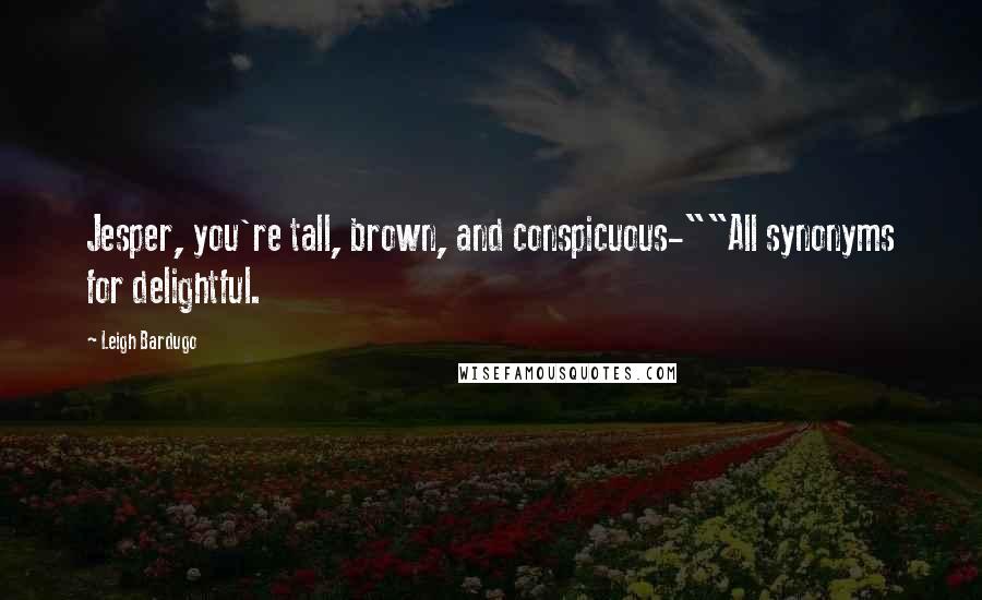 Leigh Bardugo Quotes: Jesper, you're tall, brown, and conspicuous-""All synonyms for delightful.