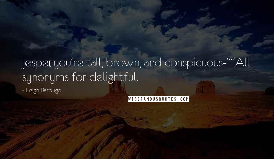 Leigh Bardugo Quotes: Jesper, you're tall, brown, and conspicuous-""All synonyms for delightful.