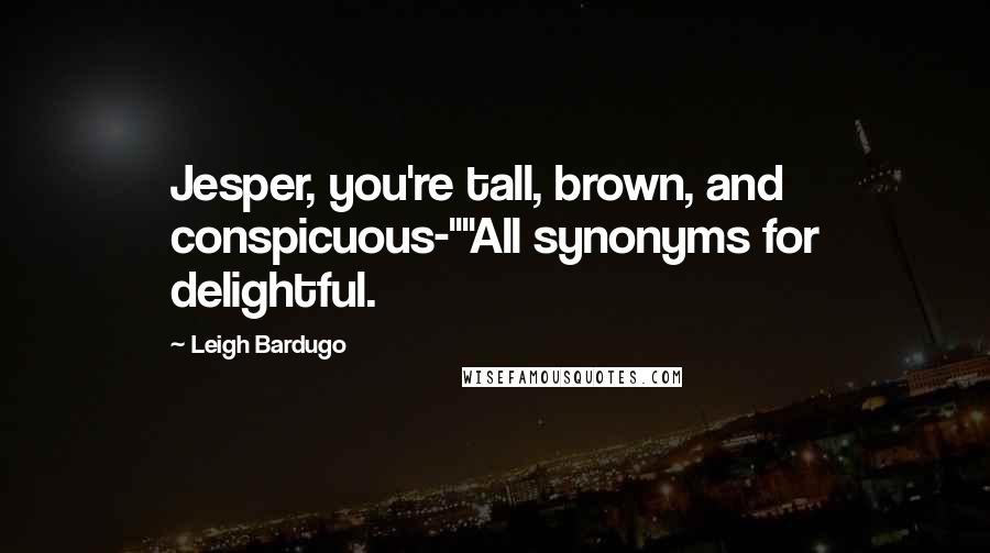 Leigh Bardugo Quotes: Jesper, you're tall, brown, and conspicuous-""All synonyms for delightful.