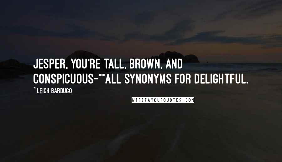 Leigh Bardugo Quotes: Jesper, you're tall, brown, and conspicuous-""All synonyms for delightful.