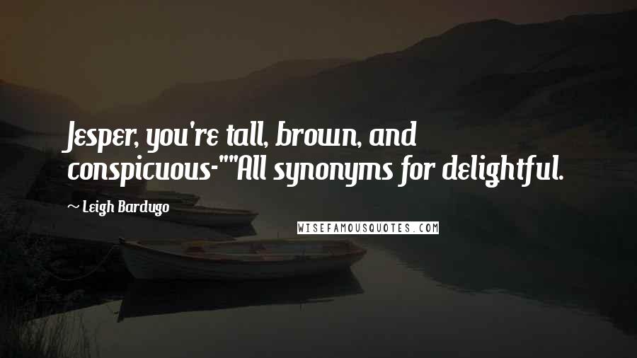 Leigh Bardugo Quotes: Jesper, you're tall, brown, and conspicuous-""All synonyms for delightful.