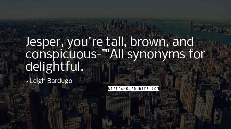Leigh Bardugo Quotes: Jesper, you're tall, brown, and conspicuous-""All synonyms for delightful.